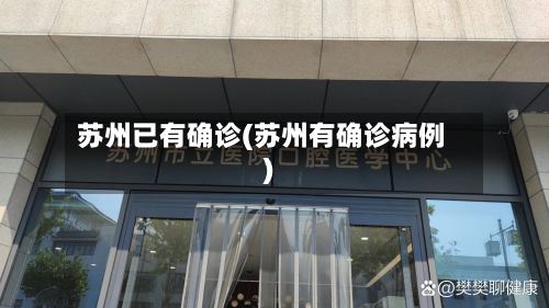 苏州已有确诊(苏州有确诊病例)-第2张图片
