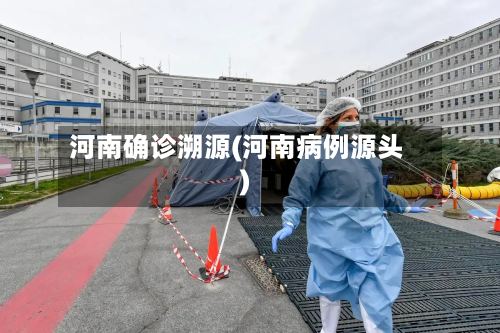 河南确诊溯源(河南病例源头)