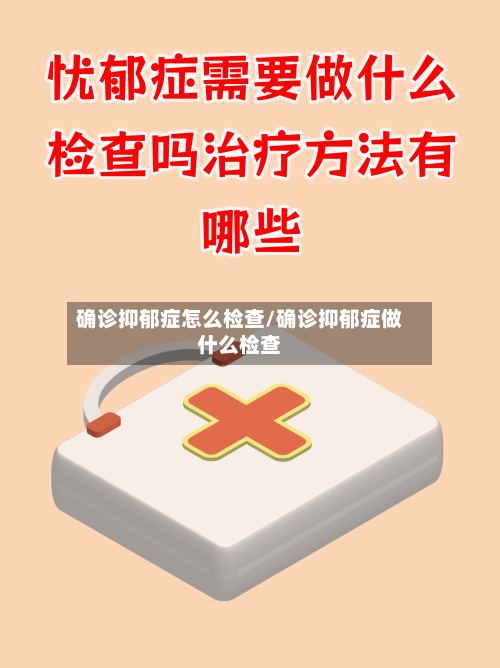 确诊抑郁症怎么检查/确诊抑郁症做什么检查-第3张图片
