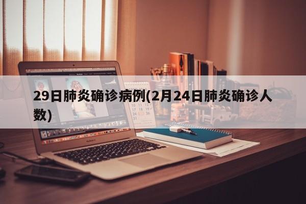 29日肺炎确诊病例(2月24日肺炎确诊人数)